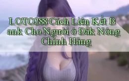 loto288 cách liên kết bank cho người ở Đắk Nông chính hãng