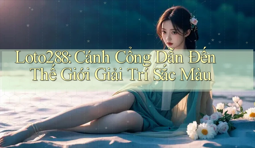 Loto288: Cánh Cổng Dẫn Đến Thế Giới Giải Trí Sắc Màu