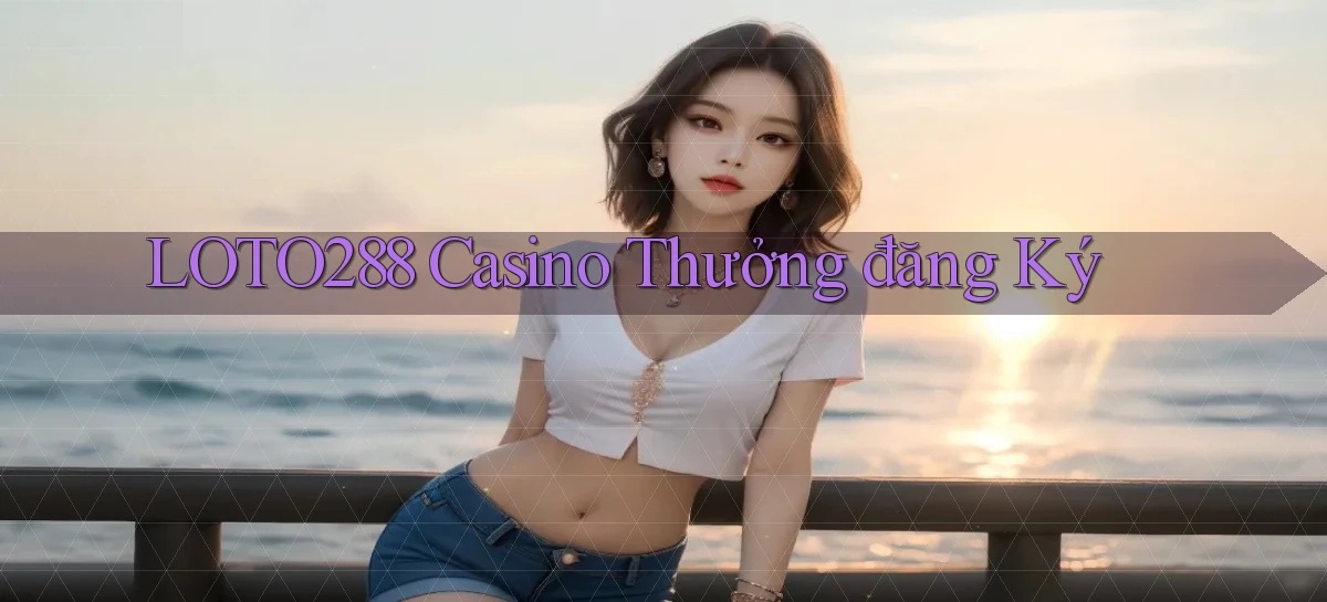 loto288 casino thưởng đăng ký