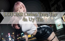 loto288 casino trực tuyến uy tín