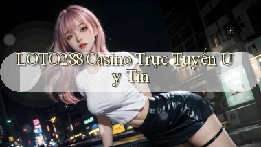 loto288 casino trực tuyến uy tín