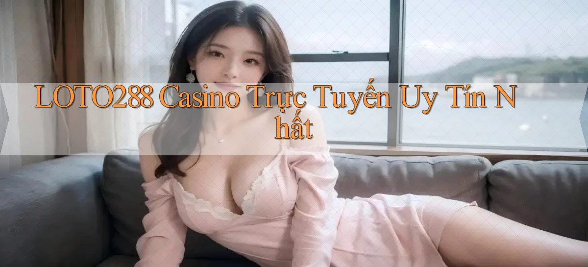 loto288 casino trực tuyến uy tín nhất