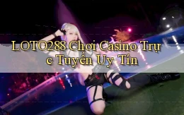 loto288 chơi casino trực tuyến uy tín