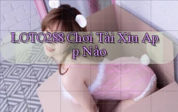 loto288 chơi tài xỉu app nào