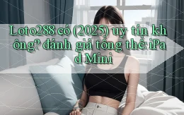 Loto288 có (2025) uy tín không đánh giá tổng thể iPad Mini