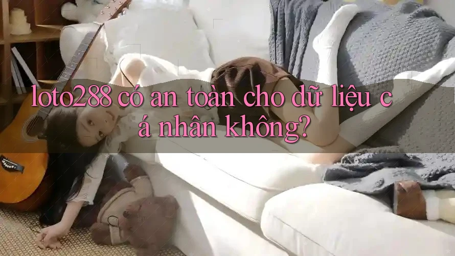 loto288 có an toàn cho dữ liệu cá nhân không?