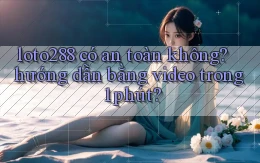 loto288 có an toàn không hướng dẫn bằng video trong 1 phút