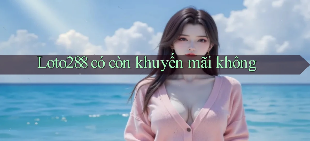 Loto288 có còn khuyến mãi không