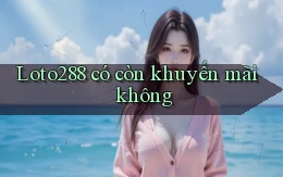 Loto288 có còn khuyến mãi không