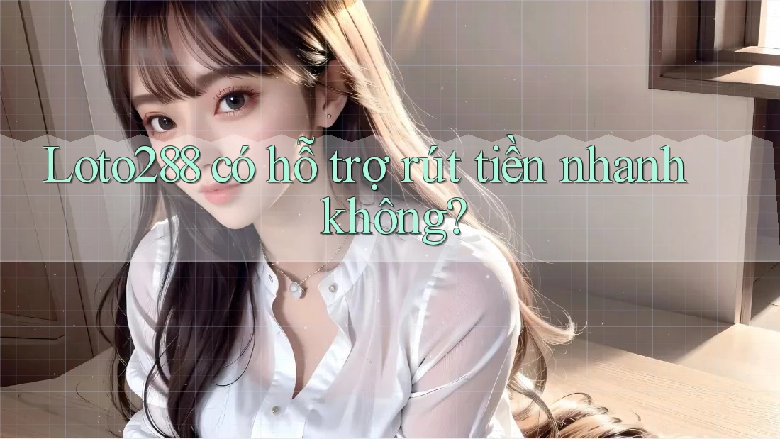 Loto288 có hỗ trợ rút tiền nhanh không? Loto288 có hỗ trợ rút tiền nhanh không?
