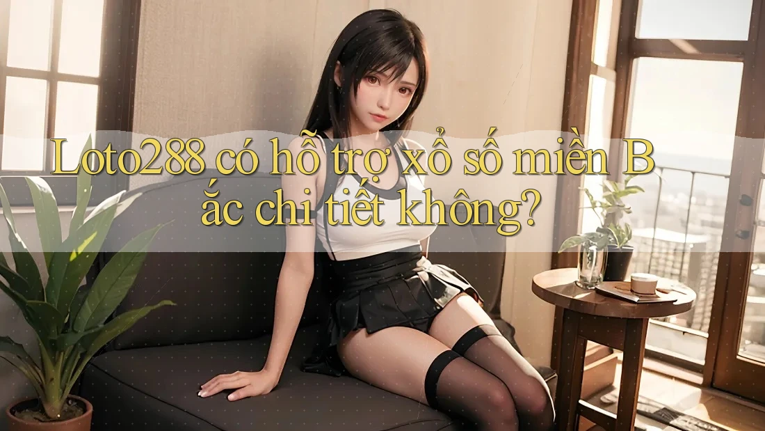 Loto288 có hỗ trợ xổ số miền Bắc chi tiết không?