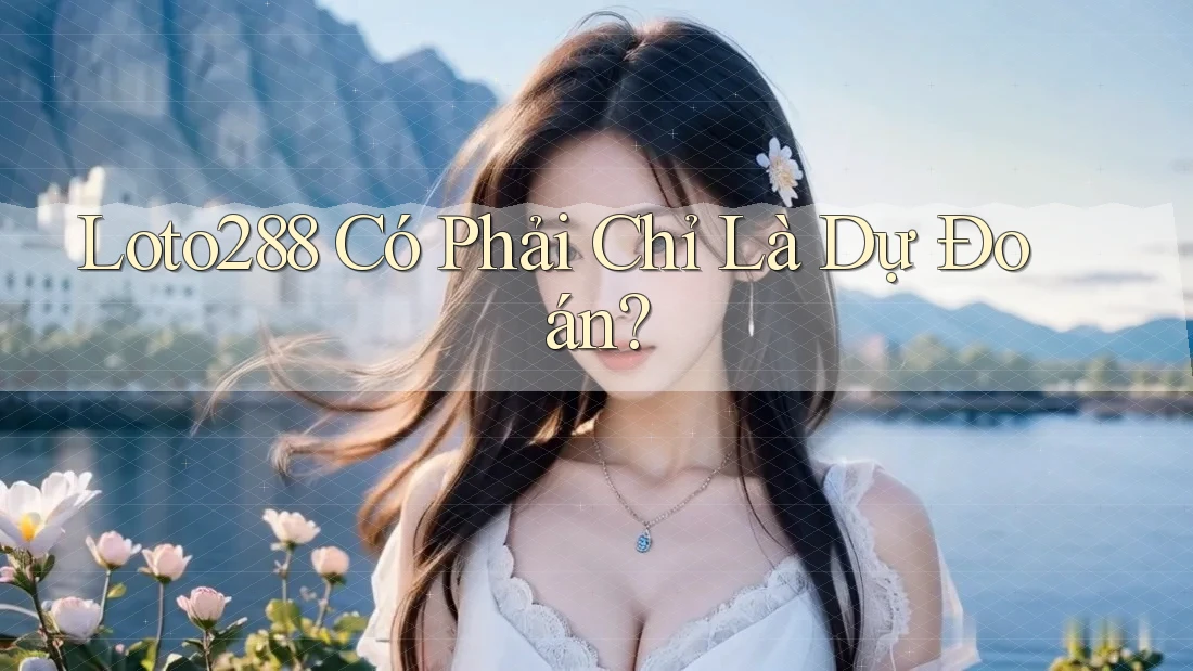 Loto288 Có Phải Chỉ Là Dự Đoán?