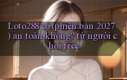 Loto288 có (phiên bản 2027) an toàn không từ người chơi free