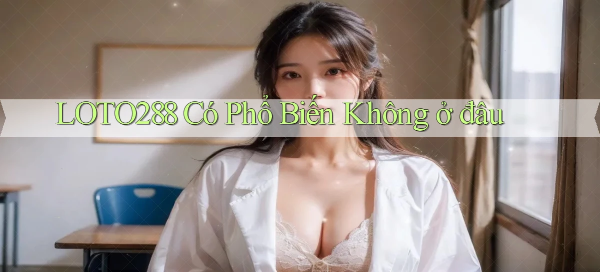 loto288 có phổ biến không ở đâu