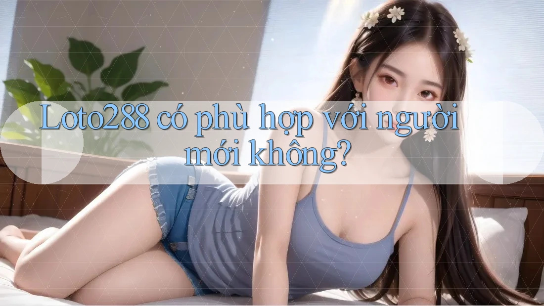 Loto288 có phù hợp với người mới không?