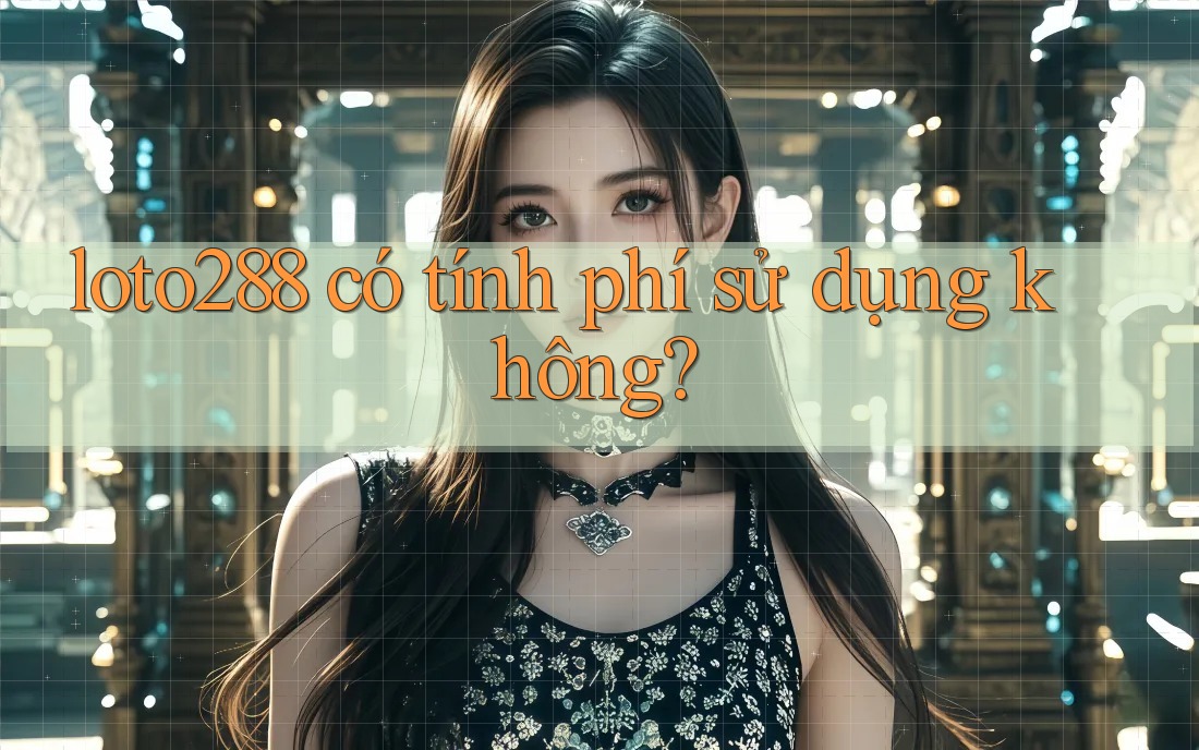 loto288 có tính phí sử dụng không?