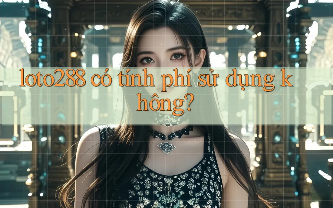 loto288 có tính phí sử dụng không?