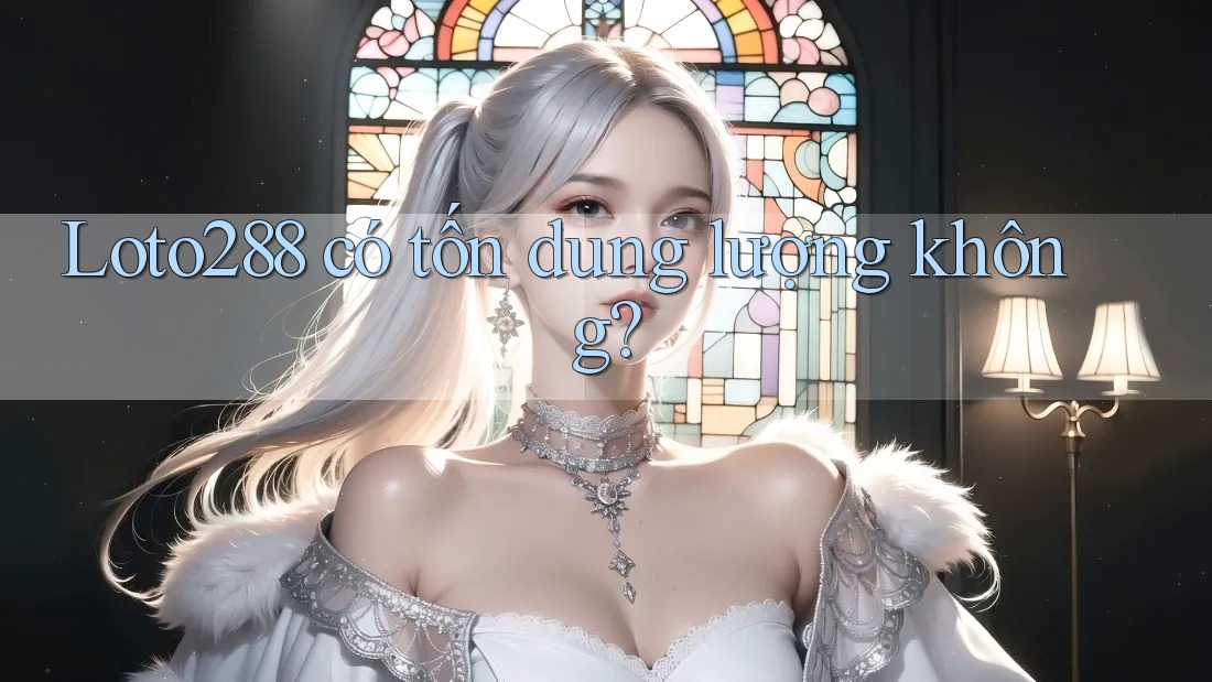 Loto288 có tốn dung lượng không?
