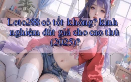 Loto288 có tốt không kinh nghiệm đắt giá cho cao thủ (2025)