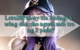 Loto288 có uy tín không hướng dẫn cho người mới trong 2 phút