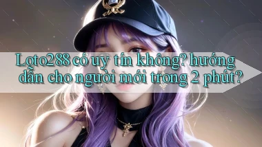 Loto288 có uy tín không hướng dẫn cho người mới trong 2 phút
