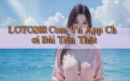 loto288 com vn app chơi bài tiền thật