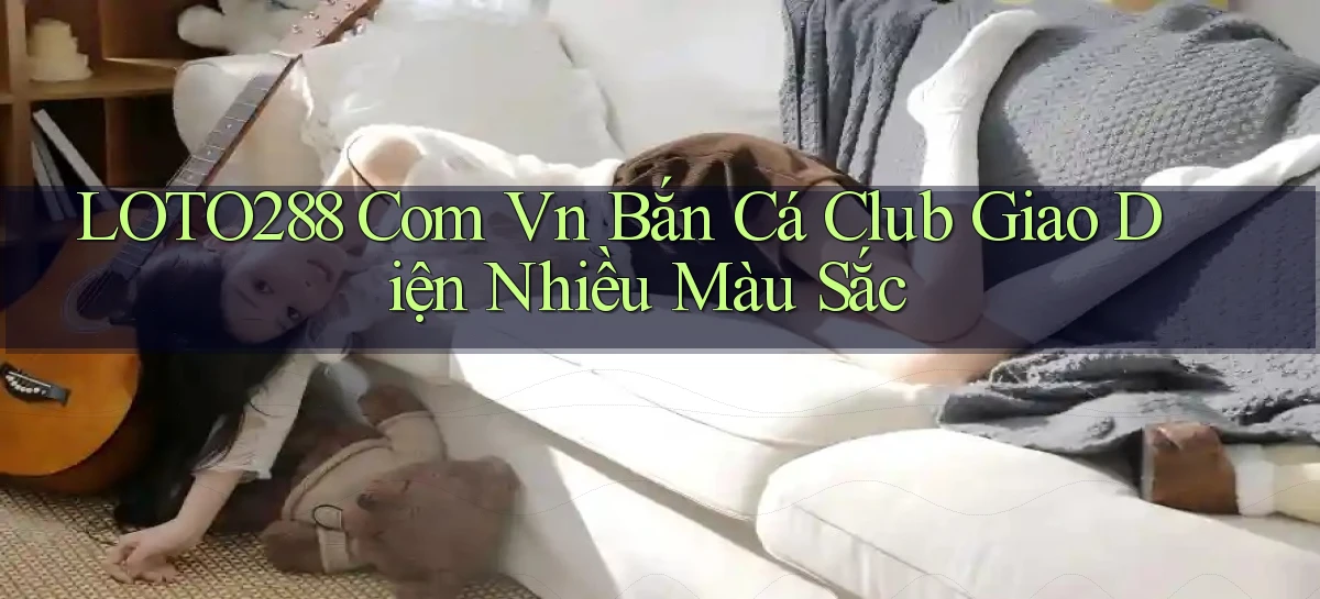 loto288 com vn bắn cá club giao diện nhiều màu sắc