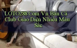 loto288 com vn bắn cá club giao diện nhiều màu sắc