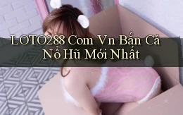 loto288 com vn bắn cá nổ hũ mới nhất