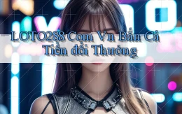 loto288 com vn bắn cá tiền đổi thưởng