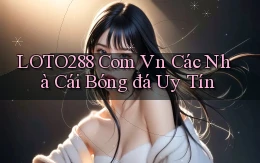 loto288 com vn các nhà cái bóng đá uy tín