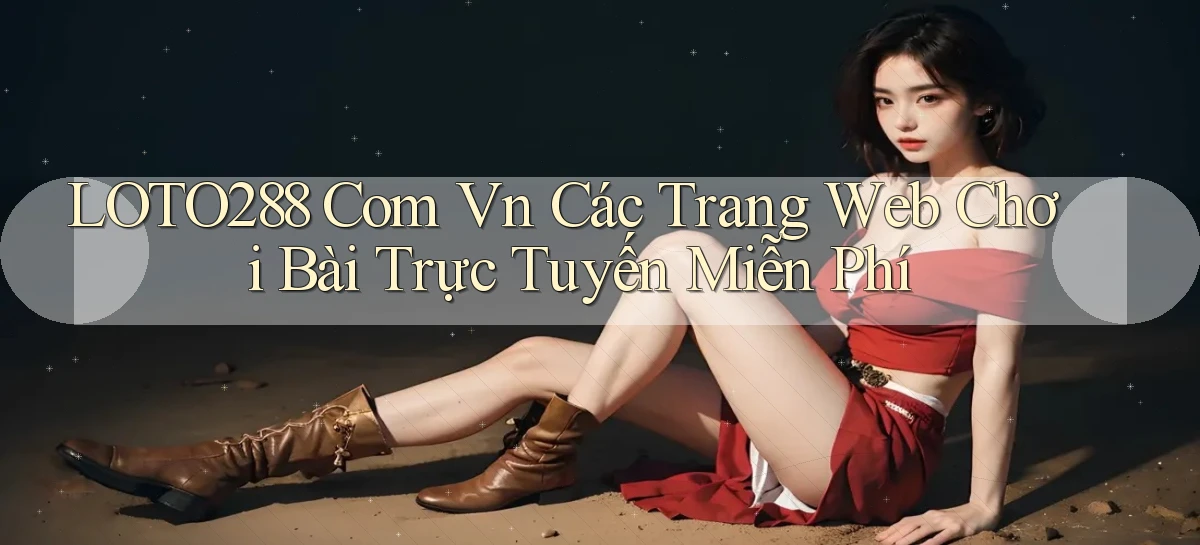 loto288 com vn Các trang web chơi bài trực tuyến miễn phí