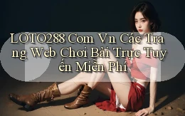 loto288 com vn Các trang web chơi bài trực tuyến miễn phí