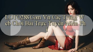 loto288 com vn Các trang web chơi bài trực tuyến miễn phí