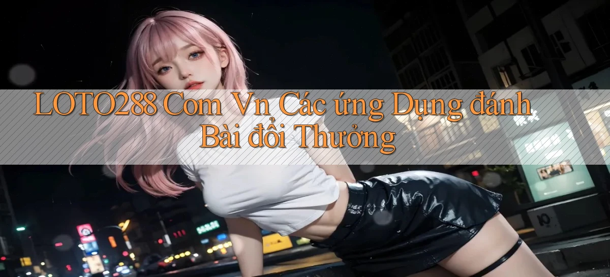 loto288   Ứng Dụng Game   Cập Nhật Tải Xuống