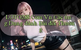 loto288 com vn các ứng dụng đánh bài đổi thưởng