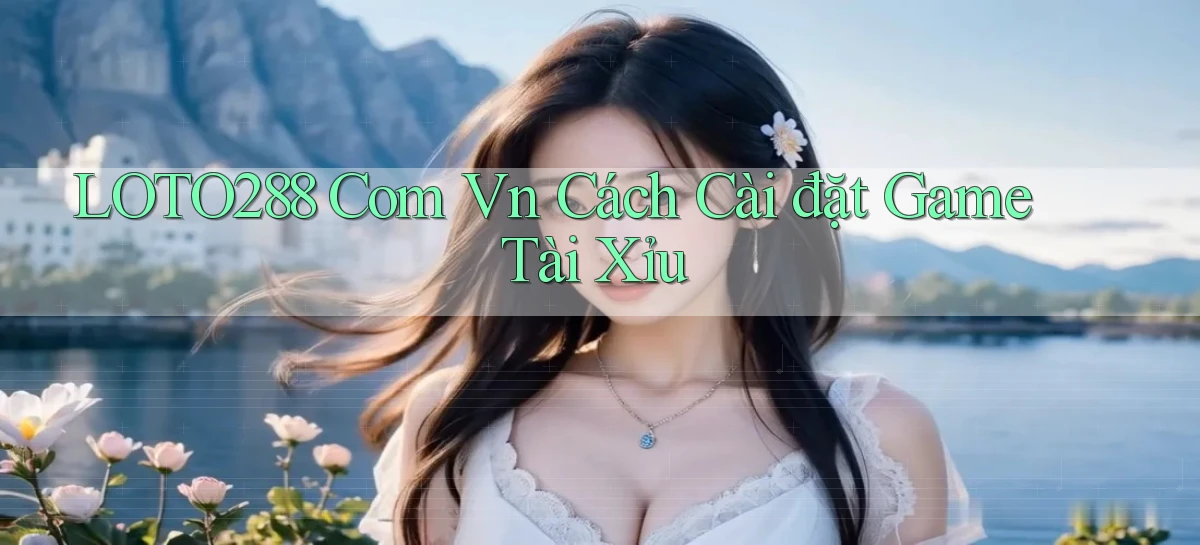loto288 com vn cách cài đặt game tài xỉu