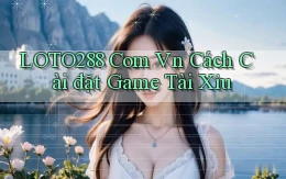 loto288 com vn cách cài đặt game tài xỉu