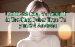 loto288 com vn cách tải trò chơi poker trực tuyến về Android