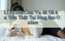 loto288 com vn đá gà ăn tiền thật tại sòng bạc online