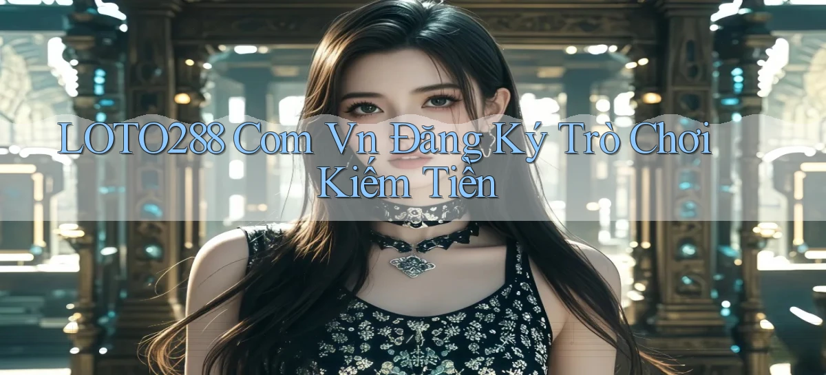 loto288 com vn Đăng ký trò chơi kiếm tiền
