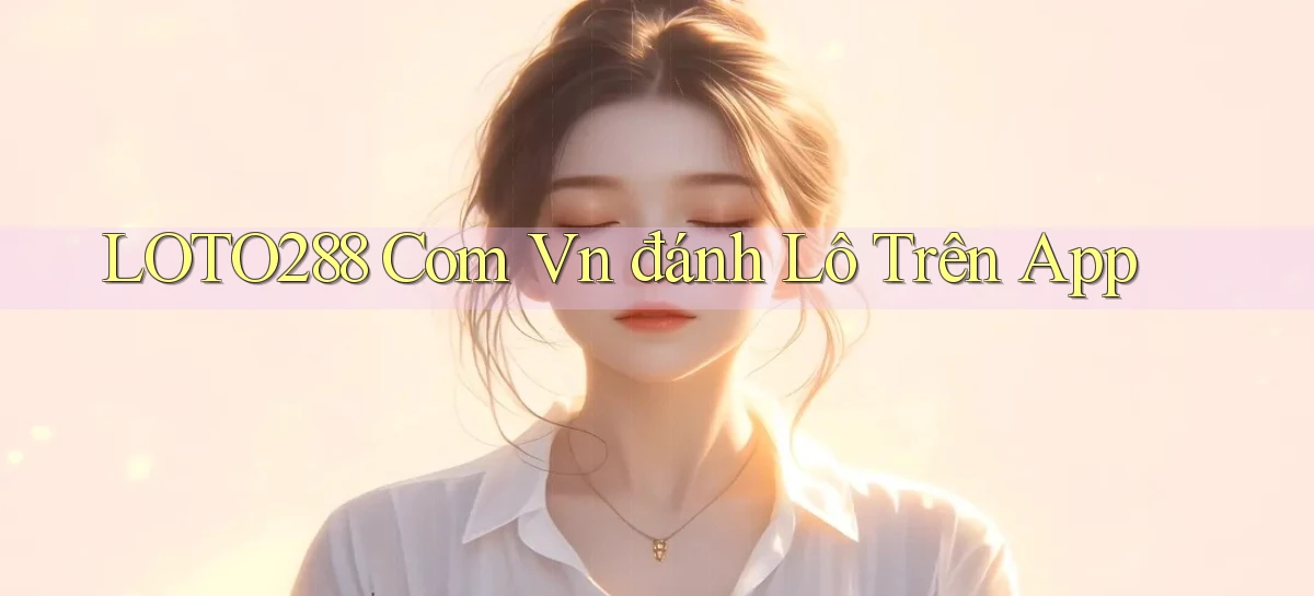 loto288 com vn đánh lô trên app