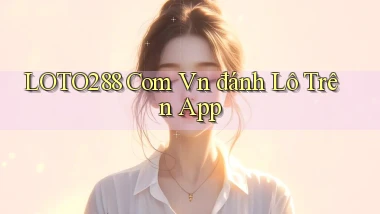 loto288 com vn đánh lô trên app