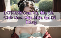 loto288 com vn đấu gà club giao diện hiện đại dễ dùng