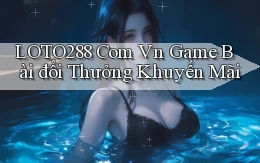 loto288 com vn game bài đổi thưởng khuyến mãi