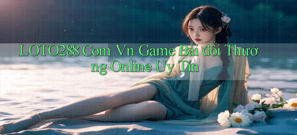 loto288 com vn game bài đổi thưởng online uy tín