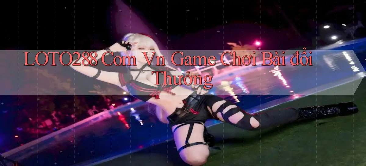 loto288 com vn game chơi bài đổi thưởng
