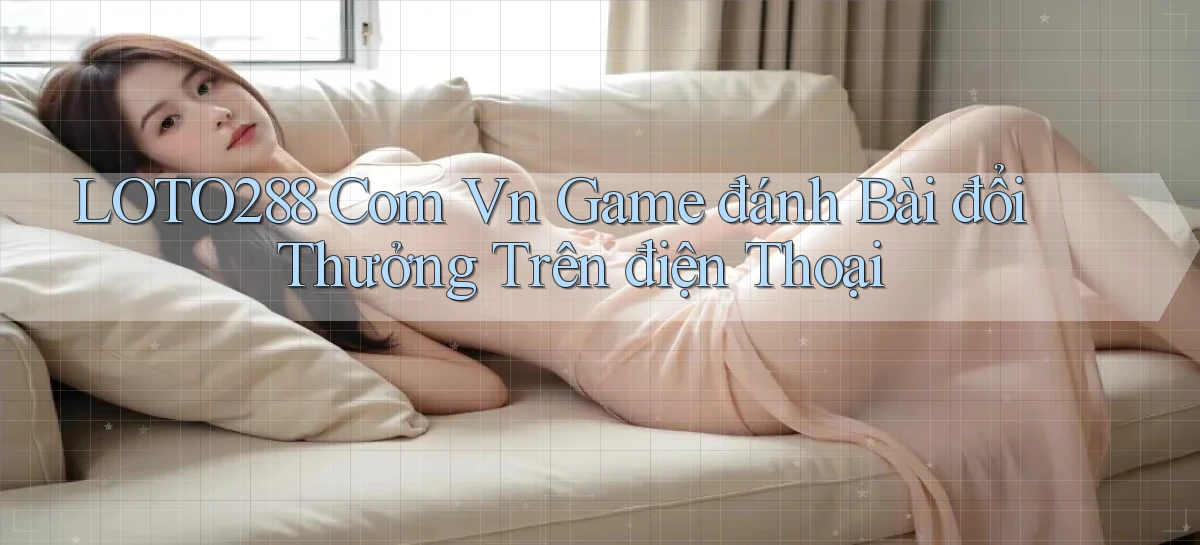 loto288 com vn game đánh bài đổi thưởng trên điện thoại