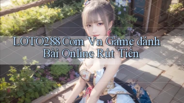 loto288 com vn game đánh bài online rút tiền