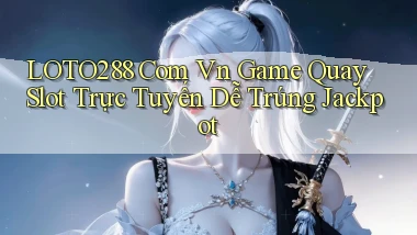 loto288 com vn game quay slot trực tuyến dễ trúng jackpot